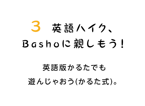 3 英語ハイク、Bashoに親しもう！　英語版かるたでも遊んじゃおう(かるた式)。