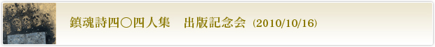 鎮魂詩四〇四人集　出版記念会（2010/10/16）