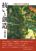 大城貞俊『抗いと創造―沖縄文学の内部風景』