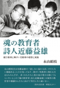 永山絹枝 評論集 魂の教育者 詩人近藤益雄 ―綴方教育と障がい児教育の理想と実践