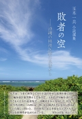 玉木一兵 小説選集 　敗者の空 ―沖縄の精神医療の現場から