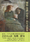 アンソロジー　闘病・介護・看取り・再生詩歌集―パンデミック時代の記憶を伝える