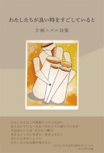 片桐ユズル詩集『わたしたちが良い時をすごしていると』