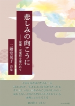二階堂晃子詩集『悲しみの向こうに―故郷・双葉町を奪われて』 